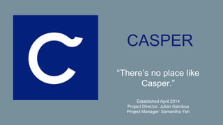 CASPER
“There’s no place like
Casper.”
Established April 2014
Project Director: Julian Gamboa
Project Manager: Samantha Yen
 