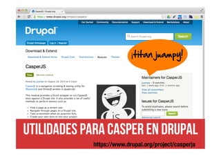 ¡titan juampy! 
Utilidades para casper en drupal 
https://www.drupal.org/project/casperjs 
 