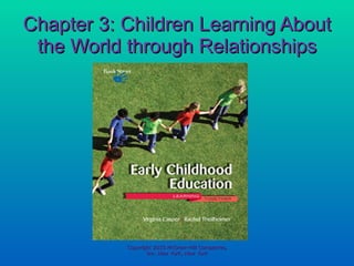 Chapter 3: Children Learning About the World through Relationships Copyright 2010 McGraw-Hill Companies, Inc. New York, New York 