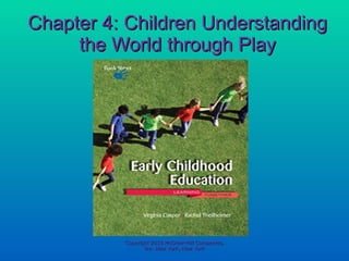 Chapter 4: Children Understanding the World through Play Copyright 2010 McGraw-Hill Companies, Inc. New York, New York 