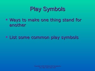 Play Symbols Ways to make one thing stand for another List some common play symbols Copyright 2010 McGraw-Hill Companies, Inc. New York, New York 