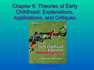 Chapter 6: Theories of Early Childhood: Explanations, Applications, and Critiques Copyright 2010 McGraw-Hill Companies, Inc. New York, New York 