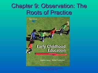 Chapter 9: Observation: The Roots of Practice Copyright 2010 McGraw-Hill Companies, Inc. New York, New York 