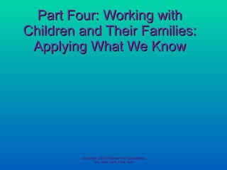 Part Four: Working with Children and Their Families: Applying What We Know Copyright 2010 McGraw-Hill Companies, Inc. New York, New York 