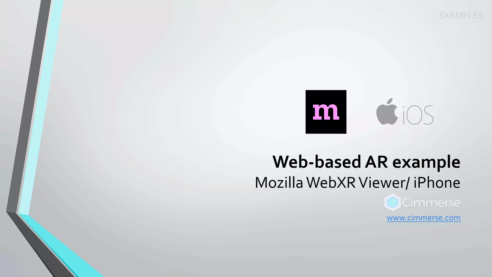 Web-based	AR	example	
Mozilla	WebXR	Viewer/	iPhone	
www.cimmerse.com	
	
	
	
EXAMPLES	
 