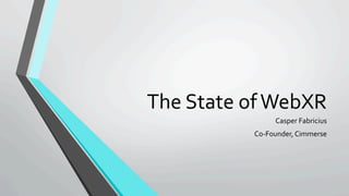 The	State	of	WebXR	
Casper	Fabricius	
Co-Founder,	Cimmerse	
 