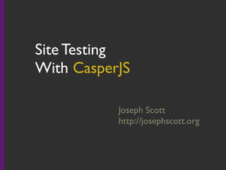 Site Testing
With CasperJS
Joseph Scott
http://josephscott.org
 