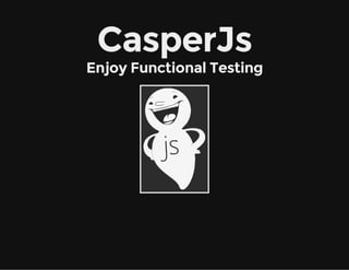 CasperJs
Enjoy Functional Testing
 