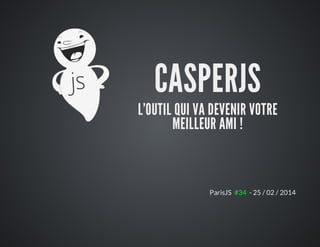 CASPERJS
L'OUTIL	QUI	VA	DEVENIR	VOTRE
MEILLEUR	AMI	!
ParisJS		#34		-	25	/	02	/	2014		
 