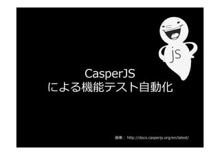 CasperJS
による機能テスト⾃動化
画像： http://docs.casperjs.org/en/latest/
 