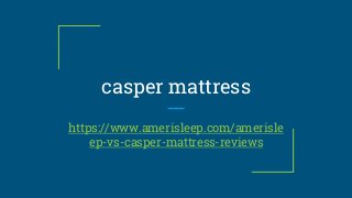 casper mattress
https://www.amerisleep.com/amerisle
ep-vs-casper-mattress-reviews
 