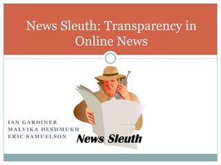 News Sleuth: Transparency in Online News Ian Gardiner Malvika Deshmukh Eric Samuelson 