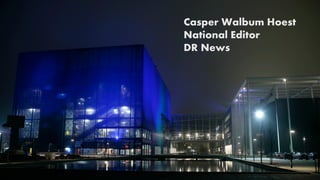 Casper Walbum Hoest
National Editor
DR News
 