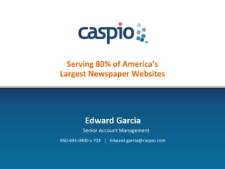 Serving 80% of America’s
Largest Newspaper Websites
Edward Garcia
Senior Account Management
650-691-0900 x 703 | Edward.garcia@caspio.com
 