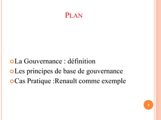 PLAN 
La Gouvernance : définition 
Les principes de base de gouvernance 
Cas Pratique :Renault comme exemple 
2 
 