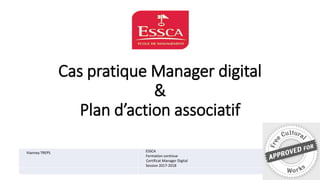 Cas pratique Manager digital
&
Plan d’action associatif
Vianney TREPS ESSCA
Formation continue
Certificat Manager Digital
Session 2017-2018
 