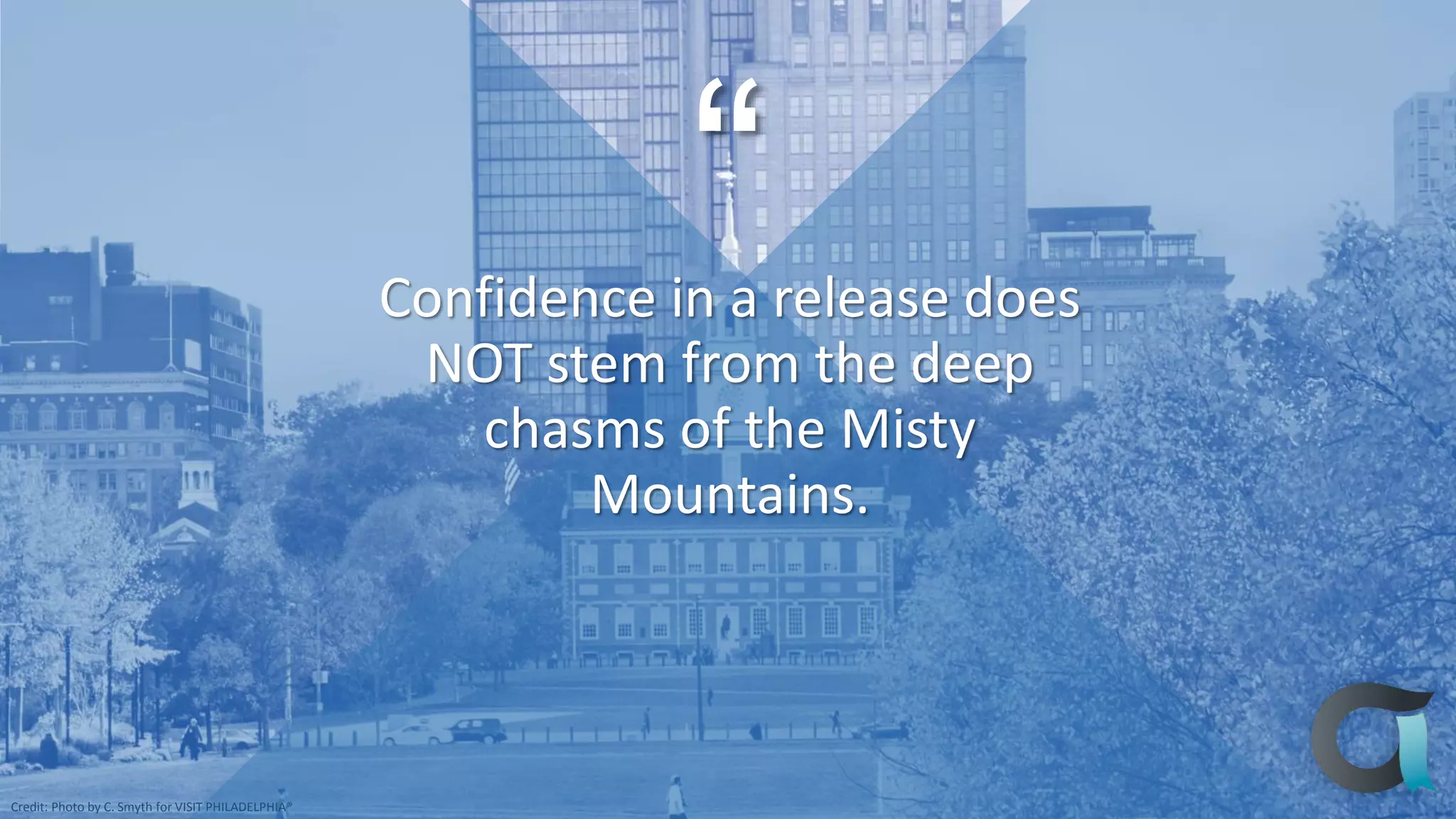 Credit: Photo by C. Smyth for VISIT PHILADELPHIA®
Confidence in a release does
NOT stem from the deep
chasms of the Misty
Mountains.
“
 