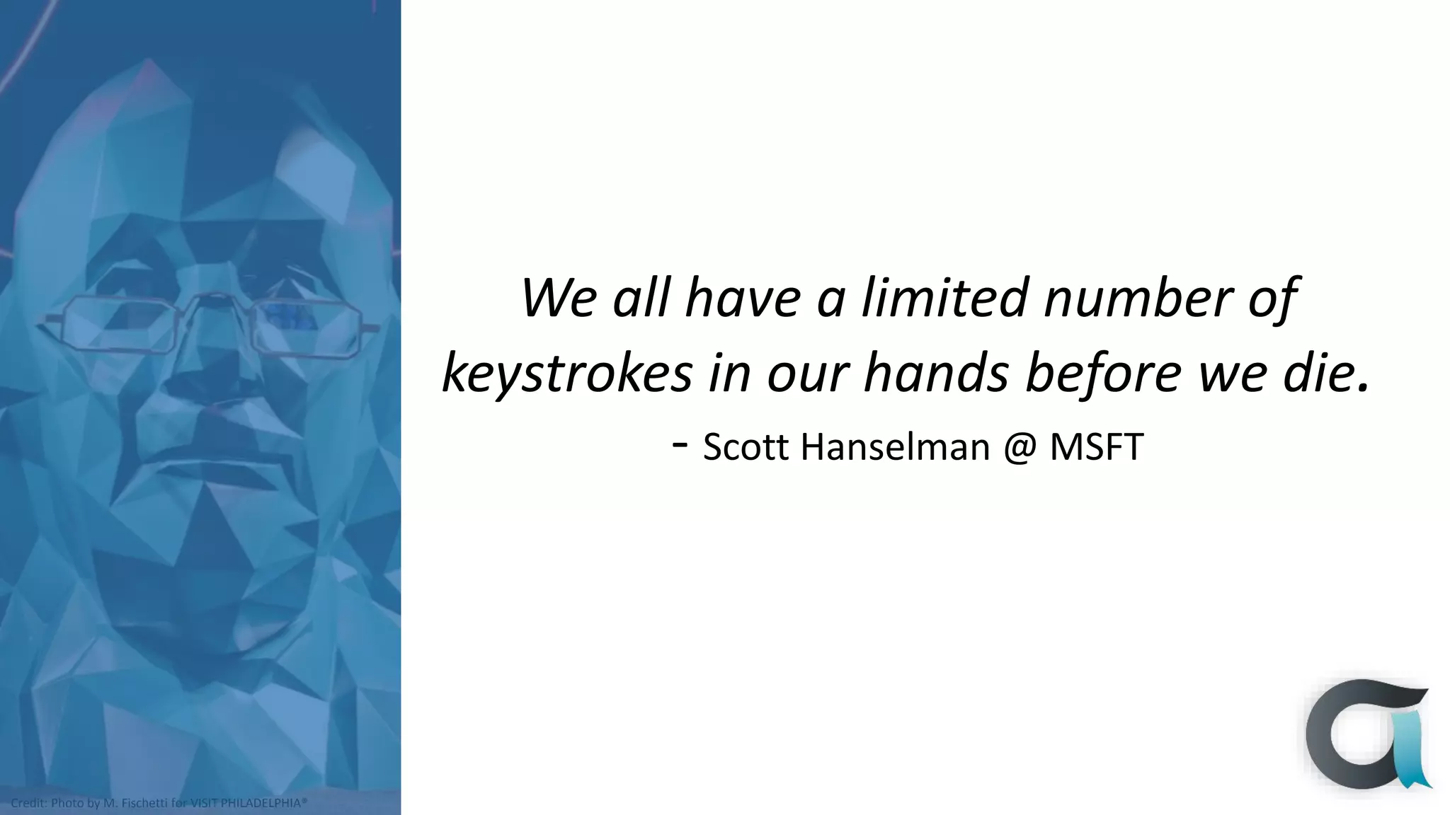 Credit: Photo by M. Fischetti for VISIT PHILADELPHIA®
We all have a limited number of
keystrokes in our hands before we die.
- Scott Hanselman @ MSFT
 