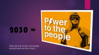 2030 =
After all, the whole Campaign
should have an End Goal…
 