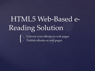 HTML5 Web-Based e-
Reading Solution
  {   •

      •
          Convert your eBooks to web pages
          Publish eBooks as web pages
 