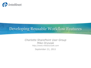 Developing Reusable Workflow Features Charlotte SharePoint User Group Mike Oryszak http://www.mikeoryszak.com September 21, 2011 