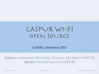 CASPUR Wi-Fi Open Source 10-nov-2011 - GARR Conference 2011Davide Guerri - CASPUR
CASPUR WI-FI
OPEN SOURCE
GARR Conference 2011
Authors: A.Ferraresi, M.Goretti, D.Guerri, M.Latini (CASPUR)
Speaker: Davide Guerri (CASPUR)
 
