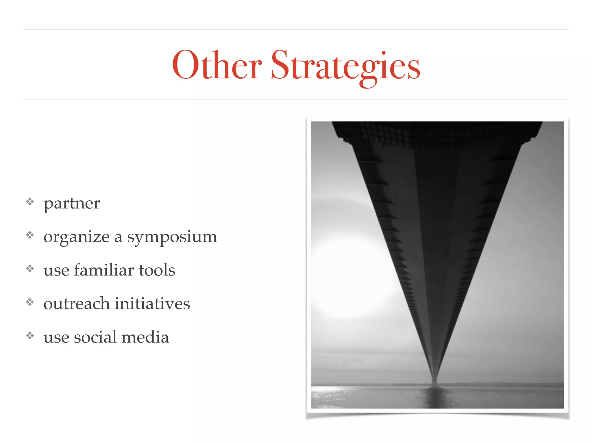 Other Strategies
❖ partner!
❖ organize a symposium!
❖ use familiar tools !
❖ outreach initiatives!
❖ use social media
 