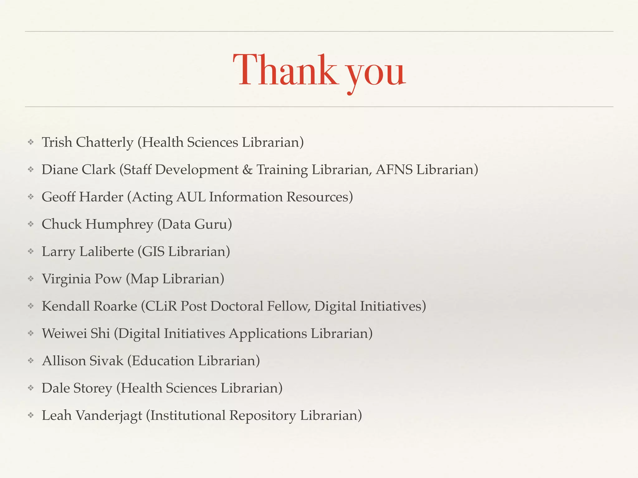 Thank you
❖ Trish Chatterly (Health Sciences Librarian)!
❖ Diane Clark (Staff Development & Training Librarian, AFNS Librarian)!
❖ Geoff Harder (Acting AUL Information Resources)!
❖ Chuck Humphrey (Data Guru)!
❖ Larry Laliberte (GIS Librarian)!
❖ Virginia Pow (Map Librarian)!
❖ Kendall Roarke (CLiR Post Doctoral Fellow, Digital Initiatives)!
❖ Weiwei Shi (Digital Initiatives Applications Librarian)!
❖ Allison Sivak (Education Librarian)!
❖ Dale Storey (Health Sciences Librarian)!
❖ Leah Vanderjagt (Institutional Repository Librarian)
 