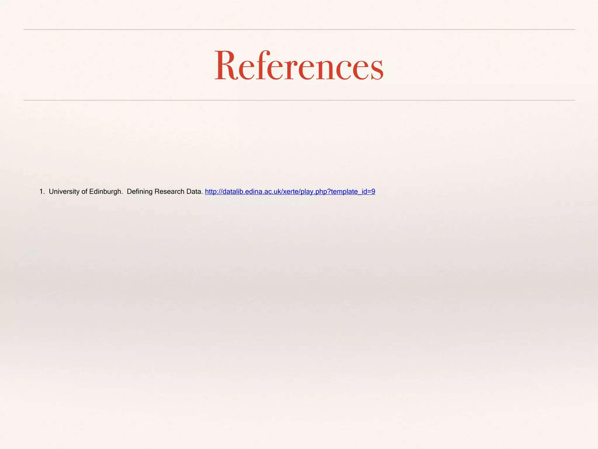 References
1. University of Edinburgh. Defining Research Data. http://datalib.edina.ac.uk/xerte/play.php?template_id=9
!!!!!!!!!!!!!!!!!!!
 