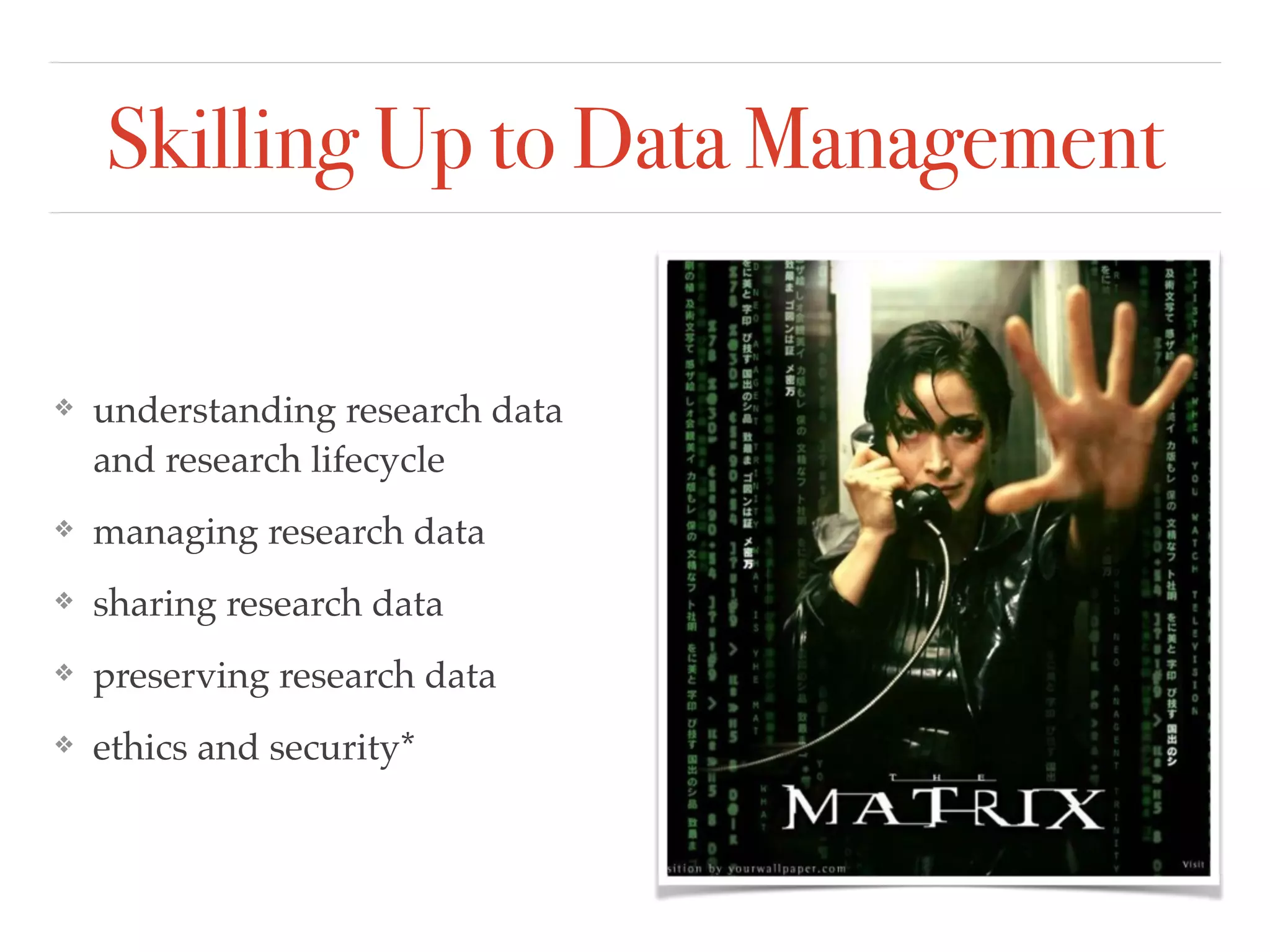 Skilling Up to Data Management
❖ understanding research data
and research lifecycle!
❖ managing research data!
❖ sharing research data!
❖ preserving research data!
❖ ethics and security*
 
