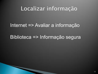Internet => Avaliar a informação

Biblioteca => Informação segura




                                   12
 