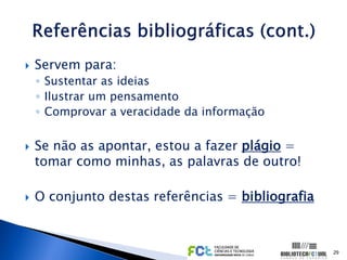    Servem para:
    ◦ Sustentar as ideias
    ◦ Ilustrar um pensamento
    ◦ Comprovar a veracidade da informação

   Se não as apontar, estou a fazer plágio =
    tomar como minhas, as palavras de outro!

   O conjunto destas referências = bibliografia



                                                   29
 