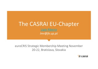 The CASRAI EU-Chapter
Lígia Ribeiro
lmr@fe.up.pt
euroCRIS Strategic Membership Meeting November
20-22, Bratislava, Slovakia
 