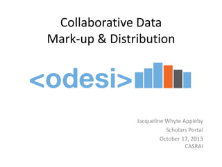 Collaborative Data
Mark-up & Distribution

Jacqueline Whyte Appleby
Scholars Portal
October 17, 2013
CASRAI

 