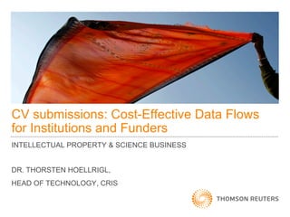 CV submissions: Cost-Effective Data Flows 
for Institutions and Funders 
INTELLECTUAL PROPERTY & SCIENCE BUSINESS 
DR. THORSTEN HOELLRIGL, 
HEAD OF TECHNOLOGY, CRIS 
 