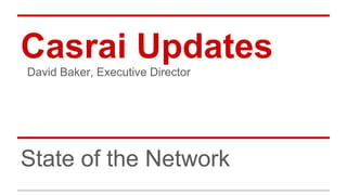 Casrai Updates
State of the Network
David Baker, Executive Director
 