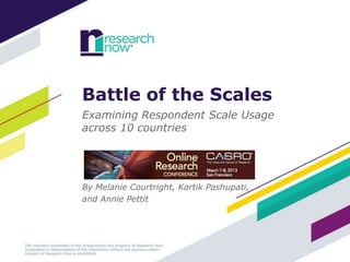 Battle of the Scales
Examining Respondent Scale Usage
across 10 countries




By Melanie Courtright, Kartik Pashupati,
and Annie Pettit
 