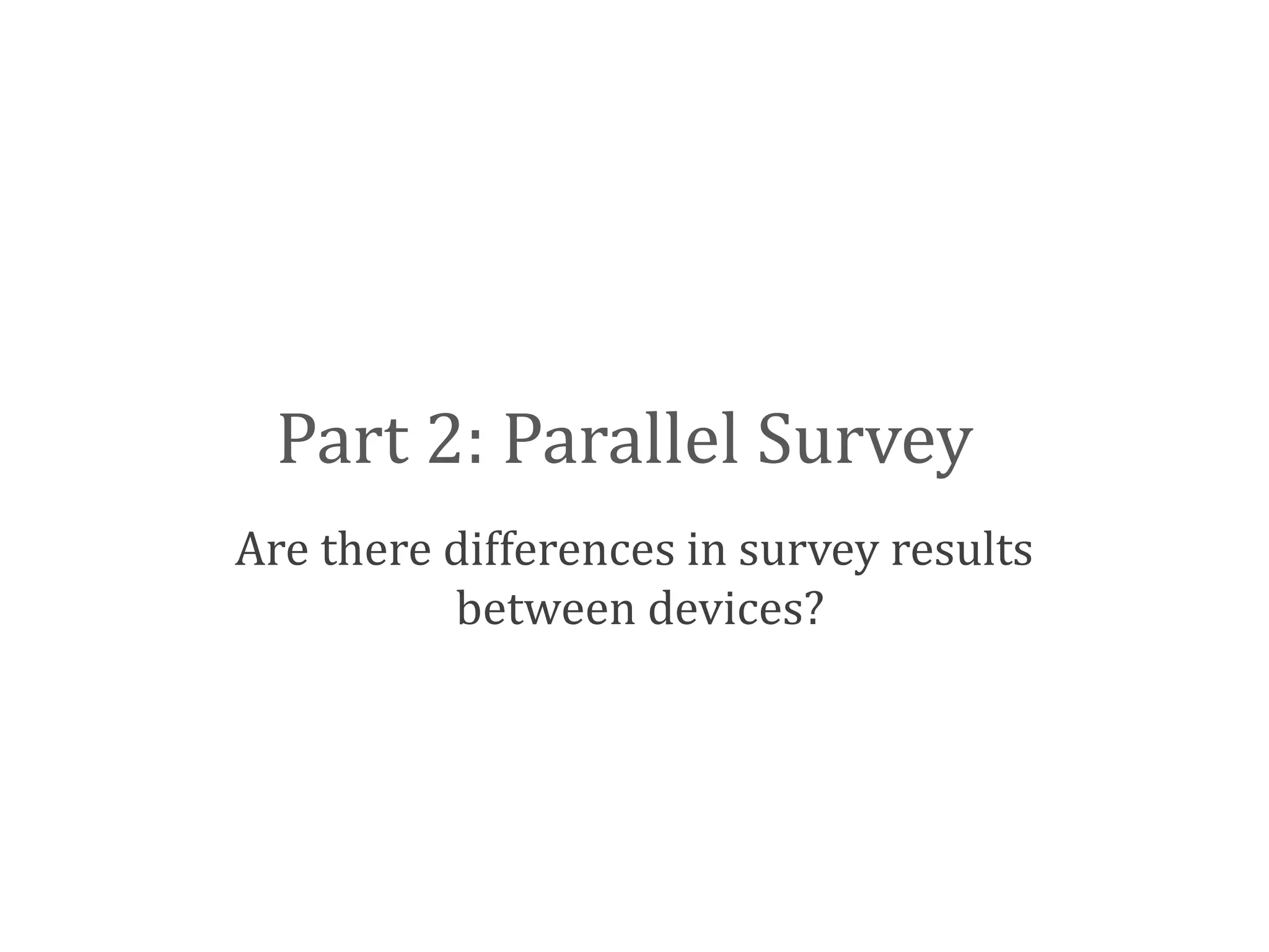 Part 2: Parallel Survey
Are there differences in survey results
          between devices?
 