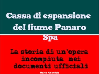 Cassa di espansione
del fiume Panaro
Spa
La storia di un'opera
incompiuta nei
documenti ufficiali
Marco Amendola
 