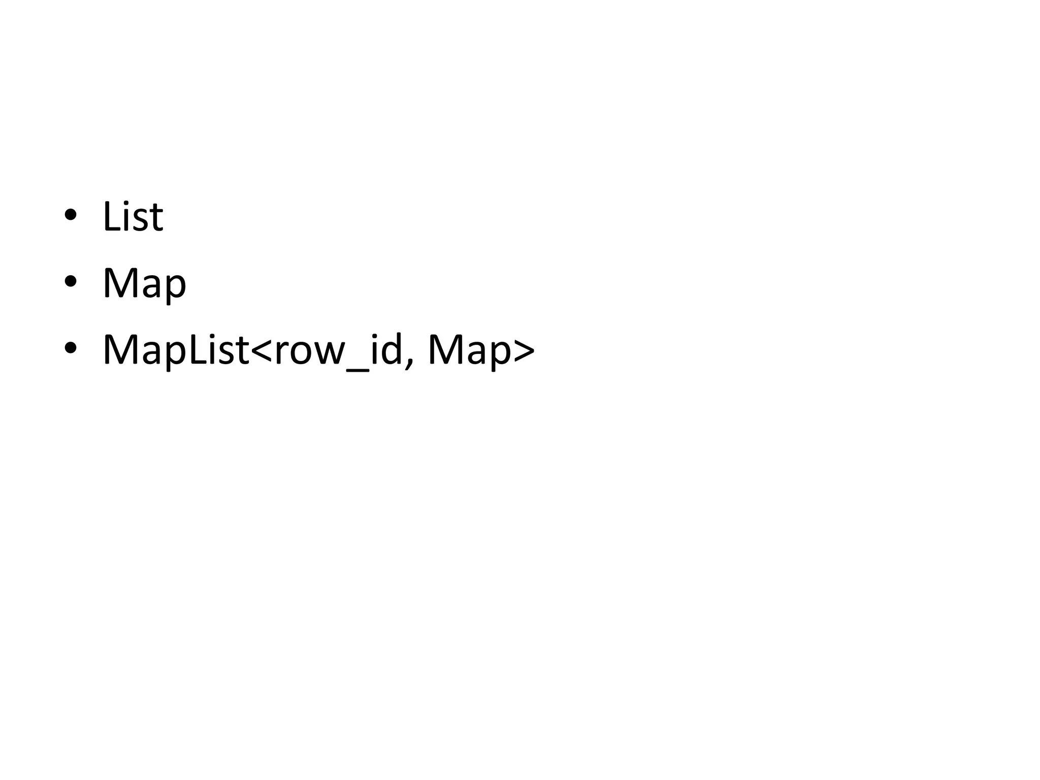• List
• Map
• MapList<row_id, Map>
 