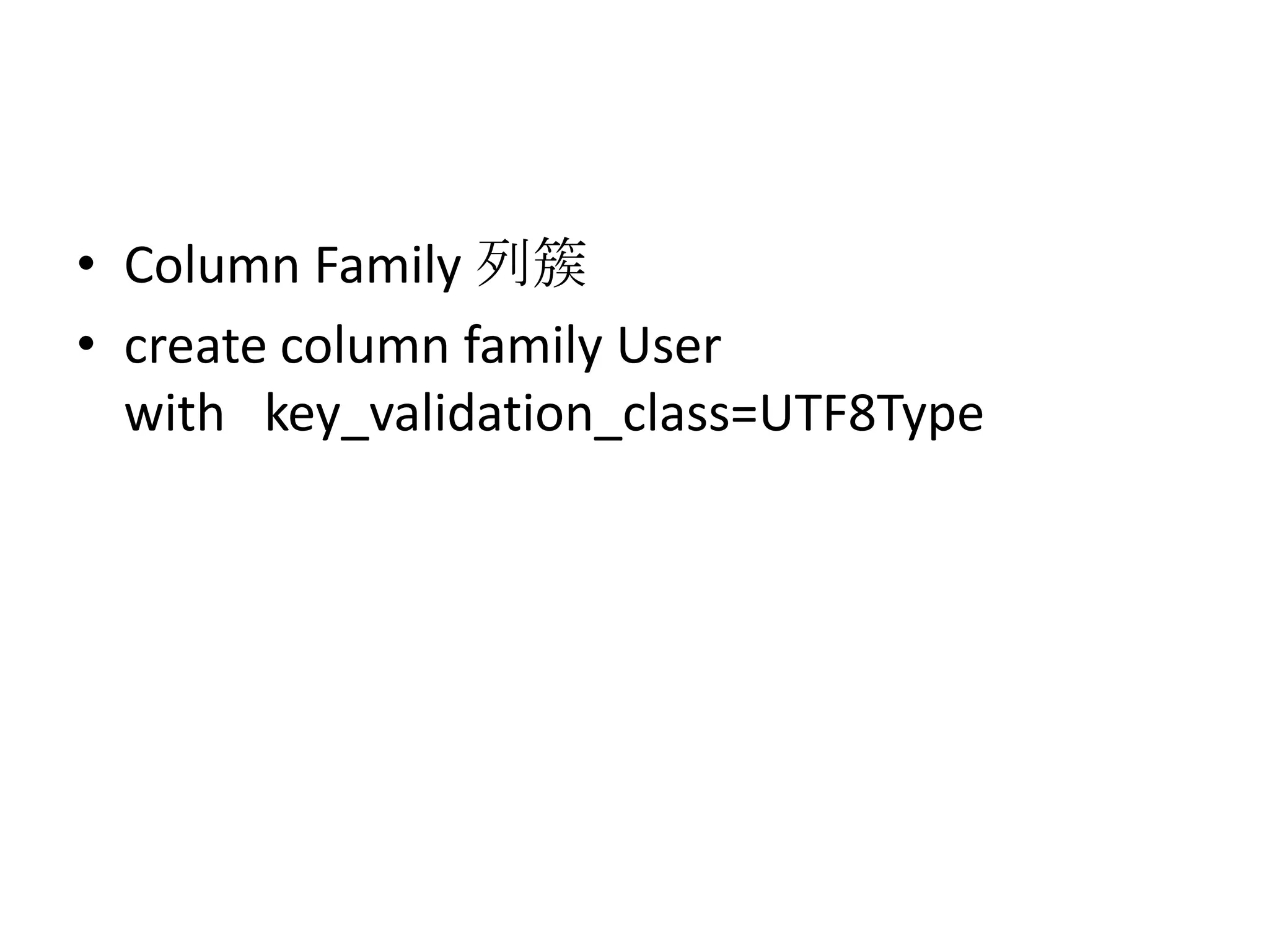 • Column Family 列簇
• create column family User
  with key_validation_class=UTF8Type
 