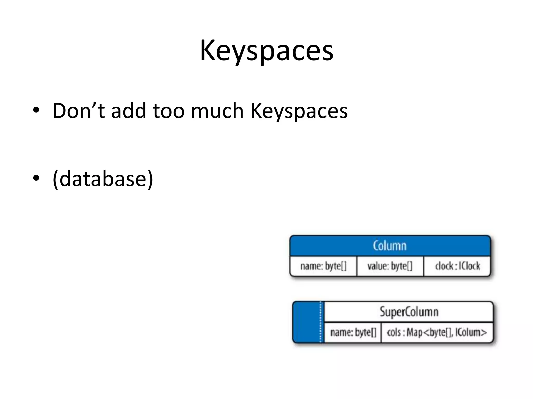 Keyspaces
• Don’t add too much Keyspaces

• (database)
 