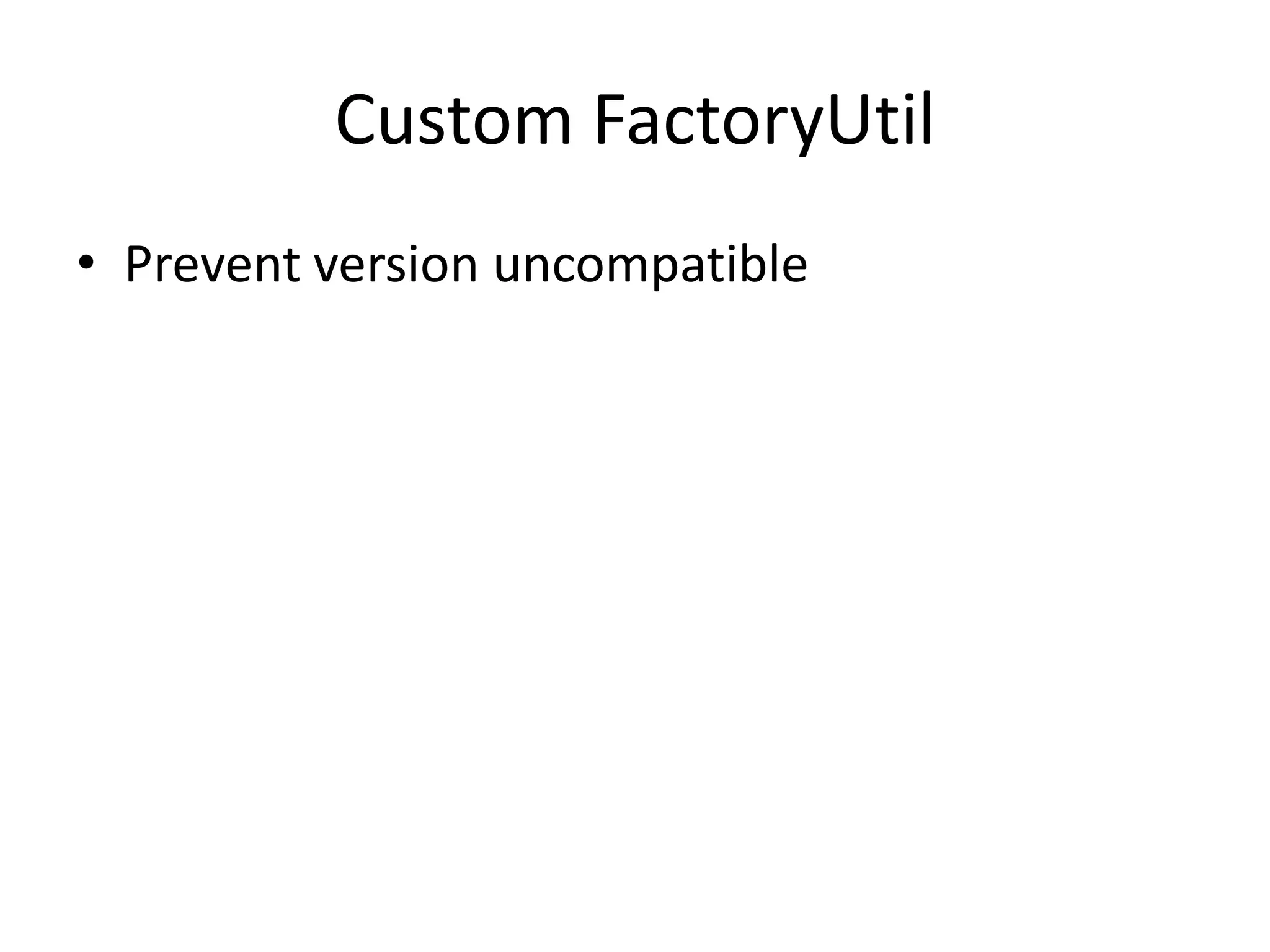 Custom FactoryUtil
• Prevent version uncompatible
 