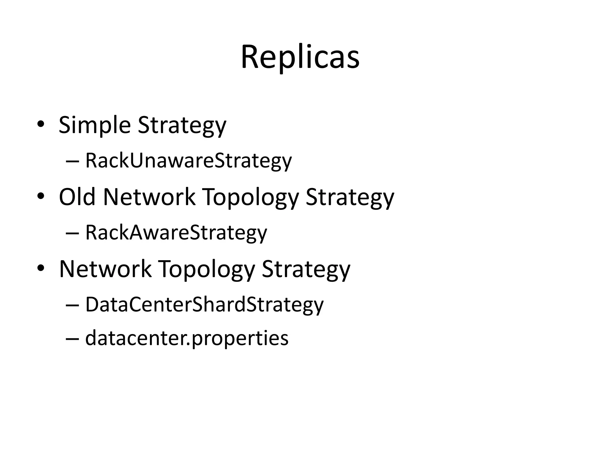Replicas
• Simple Strategy
  – RackUnawareStrategy
• Old Network Topology Strategy
  – RackAwareStrategy
• Network Topology Strategy
  – DataCenterShardStrategy
  – datacenter.properties
 