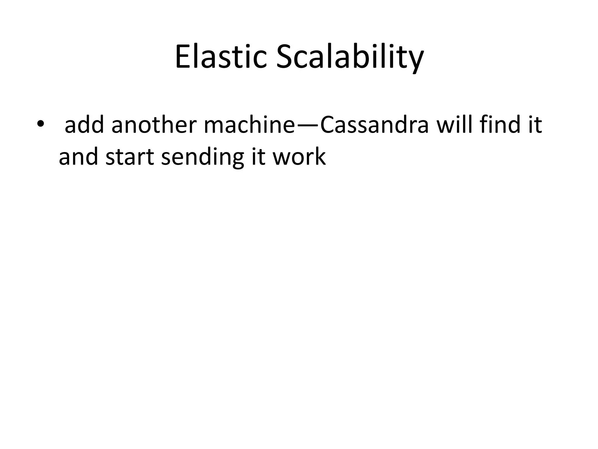 Elastic Scalability
• add another machine—Cassandra will find it
  and start sending it work
 
