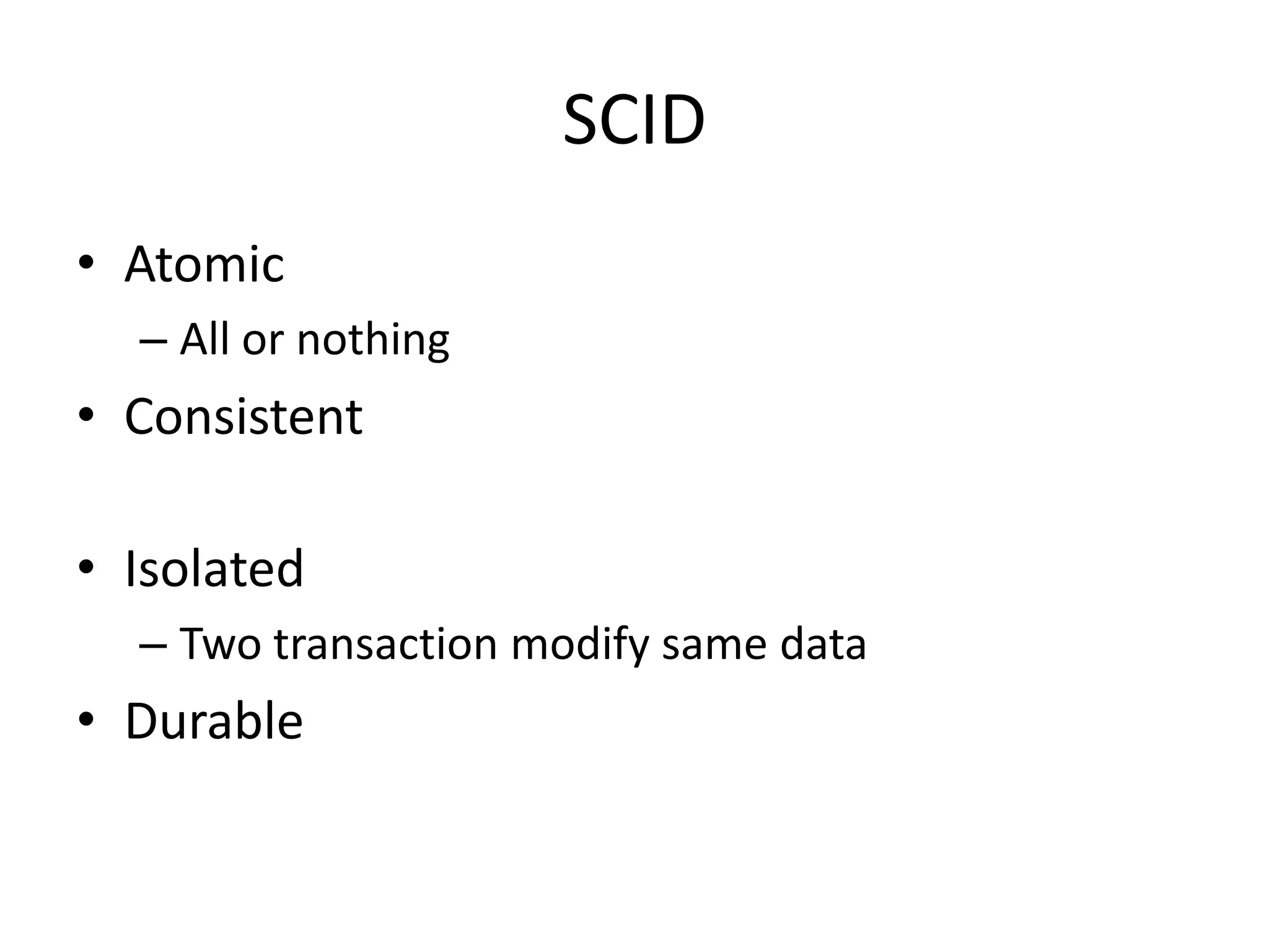 SCID
• Atomic
  – All or nothing
• Consistent

• Isolated
  – Two transaction modify same data
• Durable
 