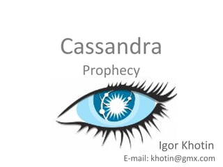 Cassandra
 Prophecy



              Igor Khotin
      E-mail: khotin@gmx.com
 