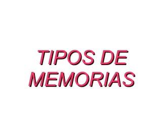 TIPOS DE
MEMORIAS
 