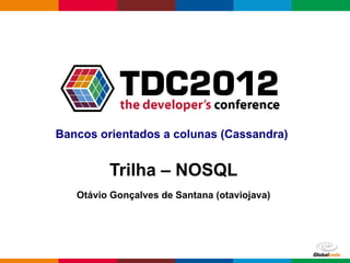 Bancos orientados a colunas (Cassandra)


         Trilha – NOSQL
   Otávio Gonçalves de Santana (otaviojava)




                                     Globalcode – Open4education
 