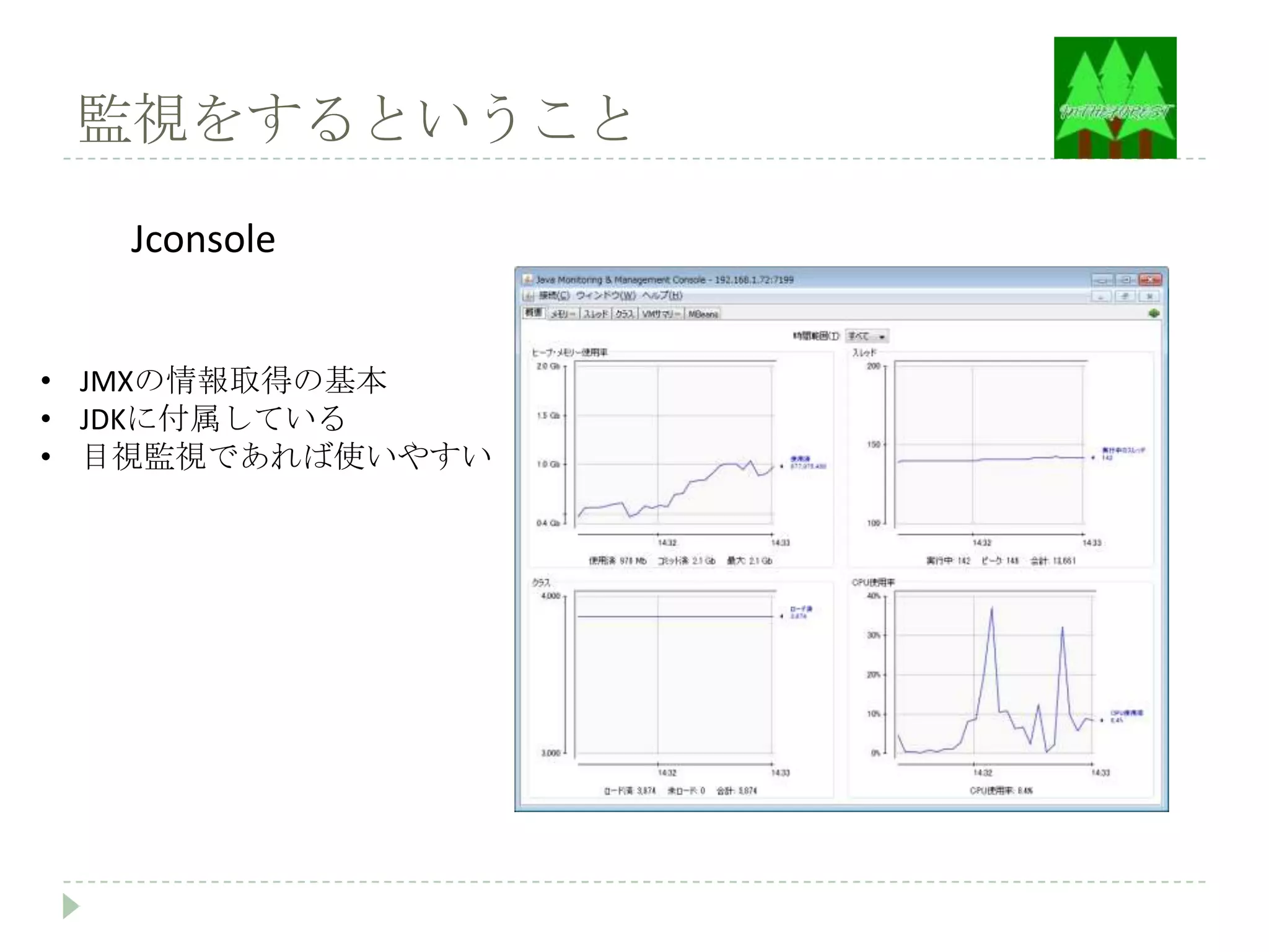 監視をするということ

   Jconsole


• JMXの情報取得の基本
• JDKに付属している
• 目視監視であれば使いやすい
 